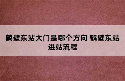 鹤壁东站大门是哪个方向 鹤壁东站进站流程